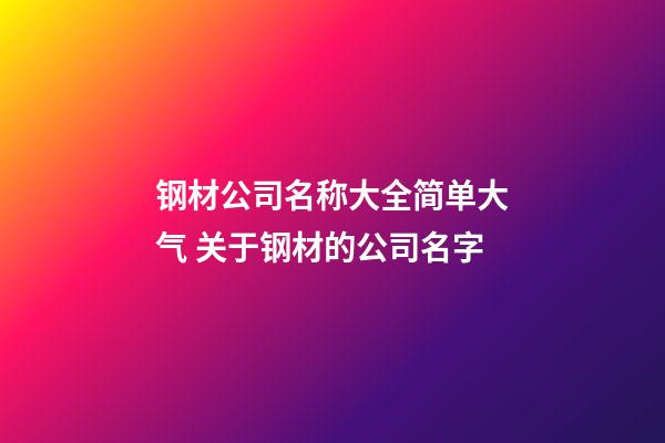 钢材公司名称大全简单大气 关于钢材的公司名字-第1张-公司起名-玄机派